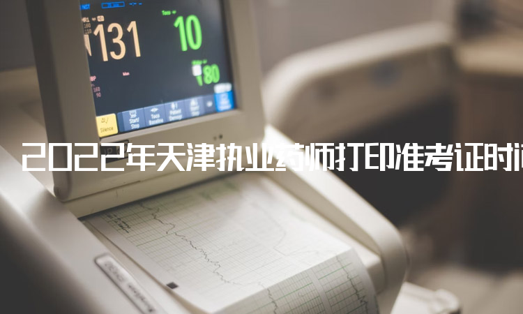 2022年天津执业药师打印准考证时间：11月2日至4日