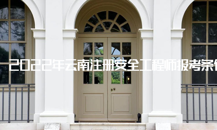 2022年云南注册安全工程师报考条件