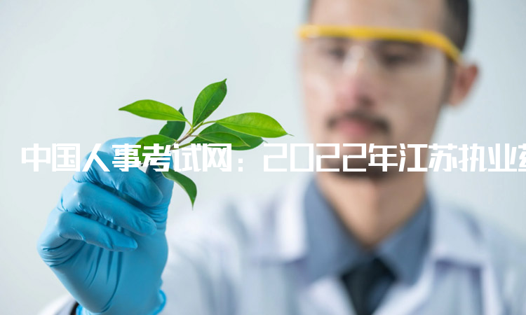 中国人事考试网：2022年江苏执业药师打印准考证打印入口