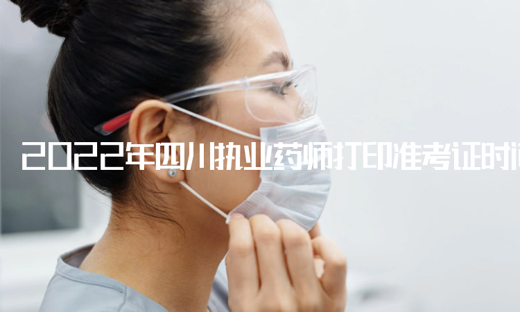 2022年四川执业药师打印准考证时间：10月31日至11月4日