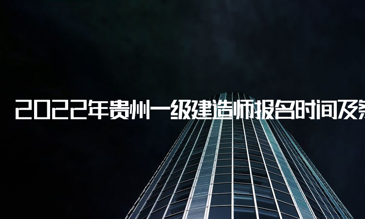 2022年贵州一级建造师报名时间及条件：明日中国人事考试网报名入口关闭
