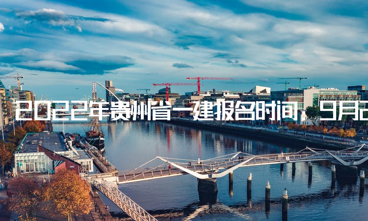 2022年贵州省一建报名时间：9月22日至28日