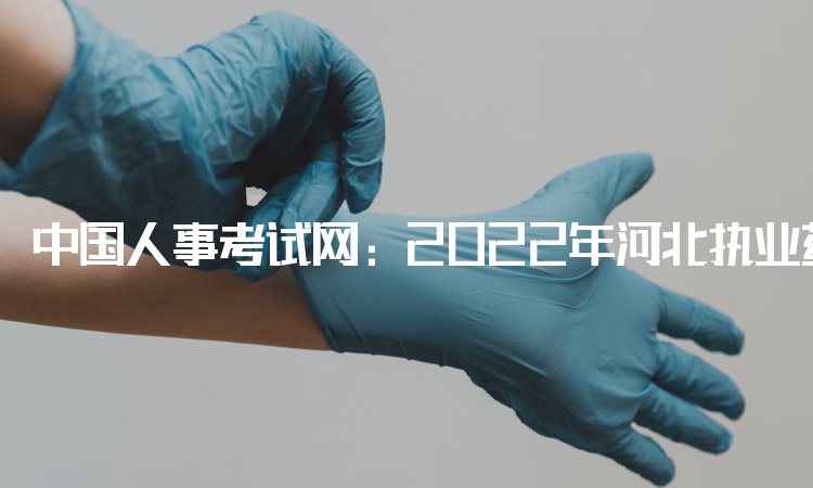 中国人事考试网：2022年河北执业药师考试准考证打印入口官网