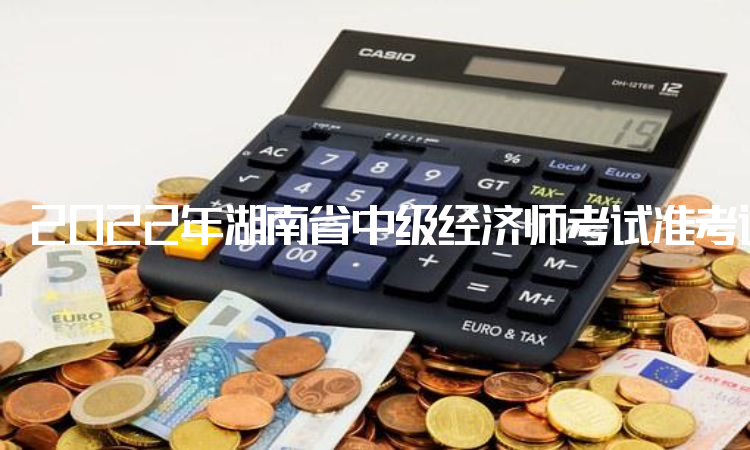 2022年湖南省中级经济师考试准考证于11月7日9：00开始打印