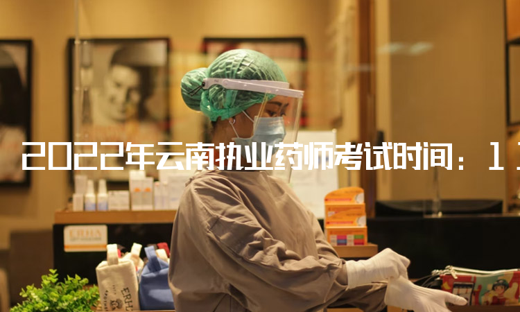 2022年云南执业药师考试时间：11月5日至6日