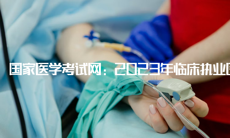 国家医学考试网：2023年临床执业医师资格报名入口