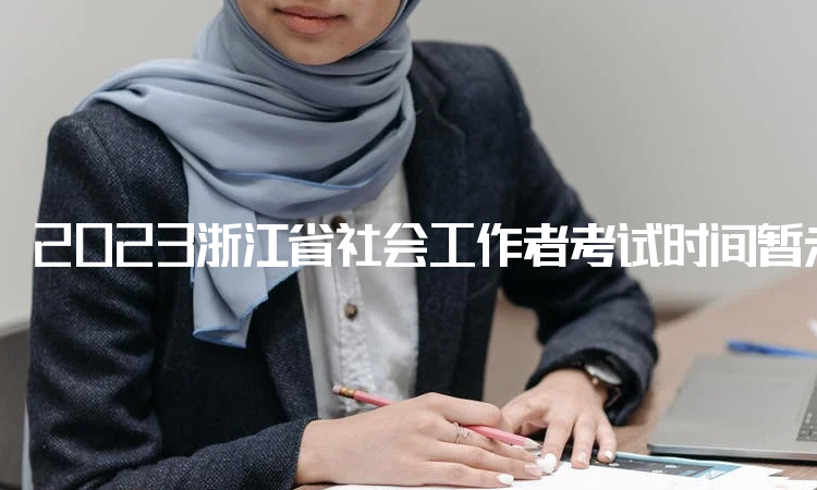 2023浙江省社会工作者考试时间暂未公布