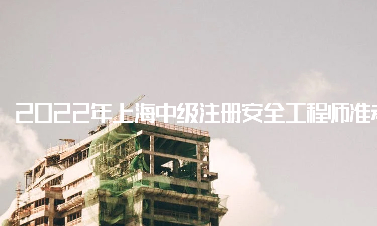 2022年上海中级注册安全工程师准考证查询网站及打印时间