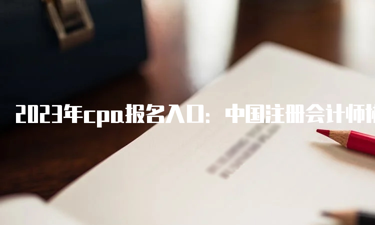 2023年cpa报名入口：中国注册会计师协会