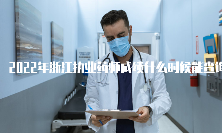 2022年浙江执业药师成绩什么时候能查询？考后2个月左右