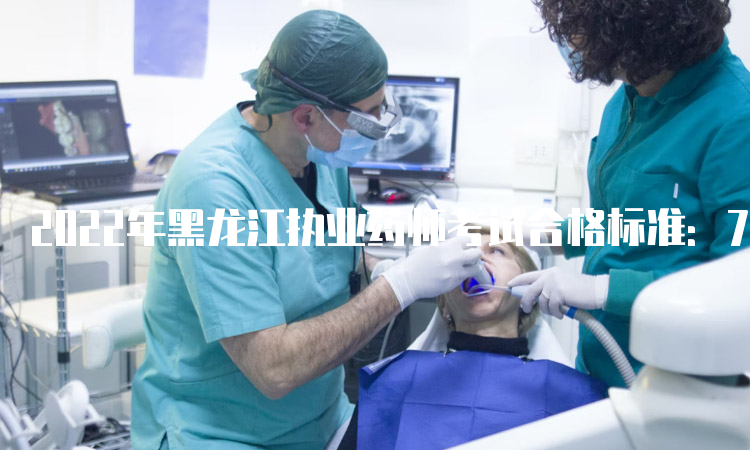2022年黑龙江执业药师考试合格标准：72分