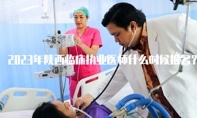 2023年陕西临床执业医师什么时候报名？预计在1月份