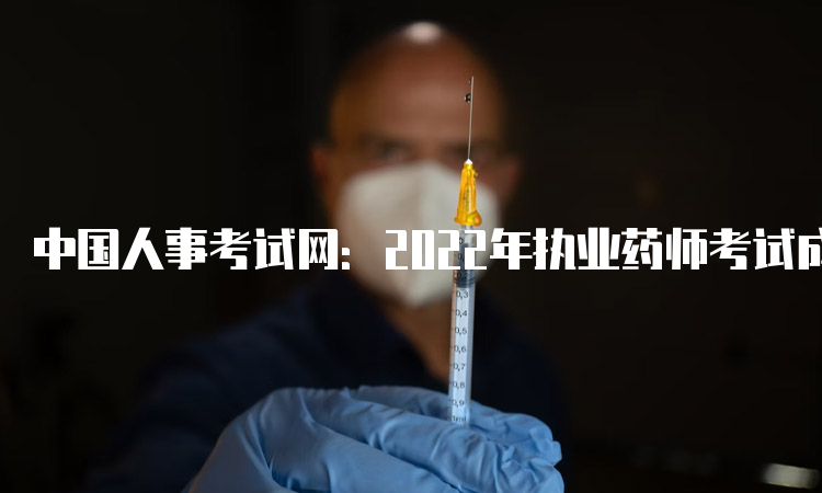 中国人事考试网：2022年执业药师考试成绩查询网站
