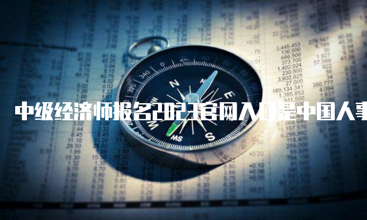 中级经济师报名2023官网入口是中国人事考试网