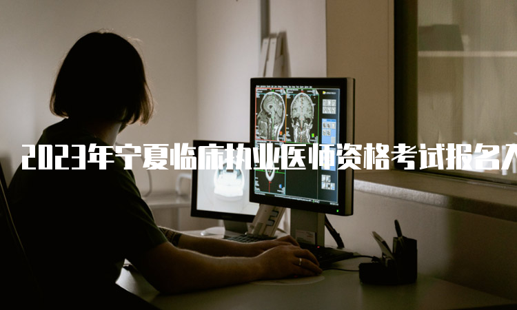 2023年宁夏临床执业医师资格考试报名入口：国家医学考试网