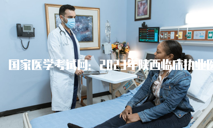 国家医学考试网：2023年陕西临床执业医师资格考试报名入口