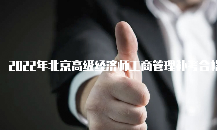 2022年北京高级经济师工商管理补考合格分数线是60分