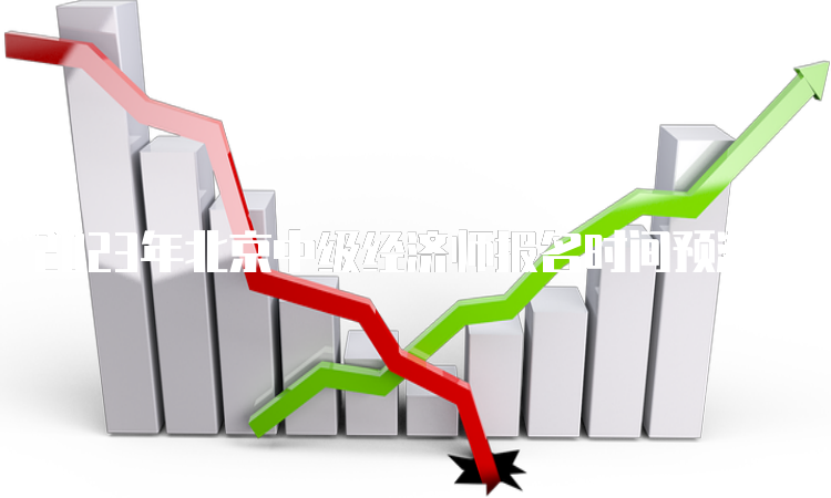 2023年北京中级经济师报名时间预测在7月底或8月初