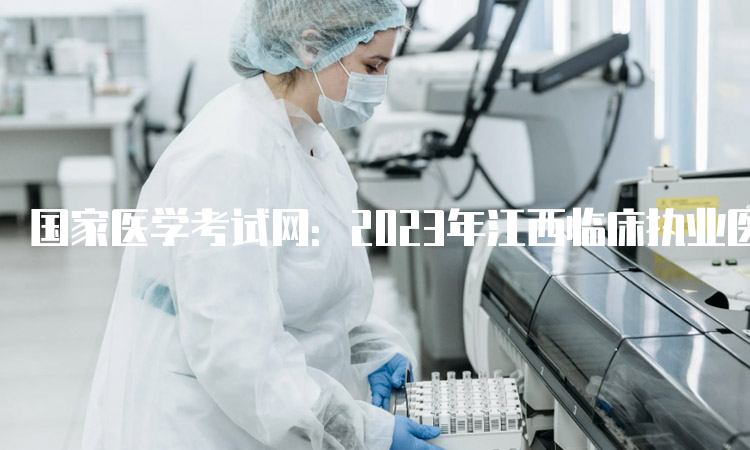 国家医学考试网：2023年江西临床执业医师证考试报名入口