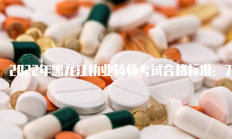 2022年黑龙江执业药师考试合格标准：72分