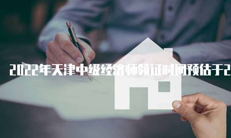 2022年天津中级经济师领证时间预估于2023年1月