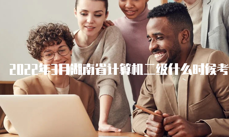 2022年3月湖南省计算机二级什么时候考试？