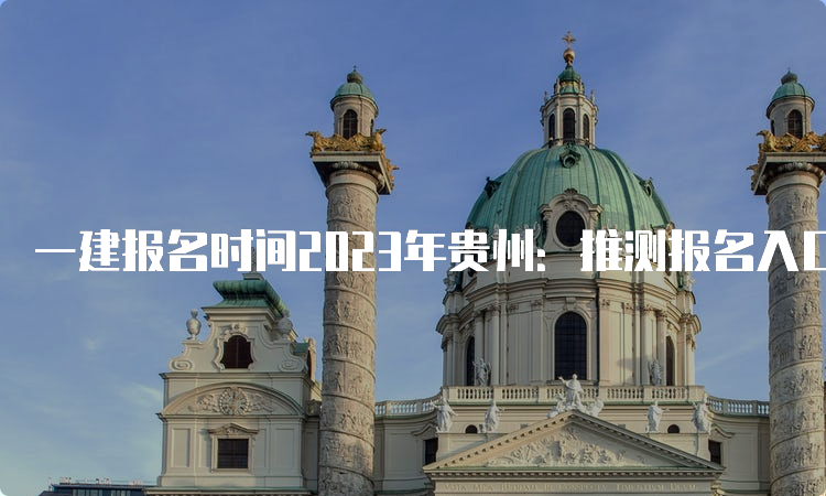 一建报名时间2023年贵州：推测报名入口在7月通