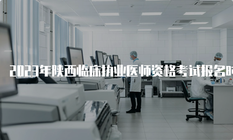 2023年陕西临床执业医师资格考试报名时间：2月1日到15日