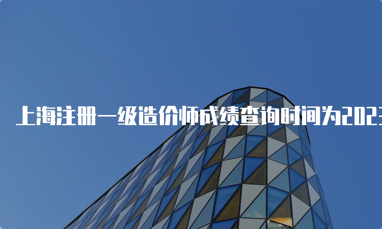 上海注册一级造价师成绩查询时间为2023年1月