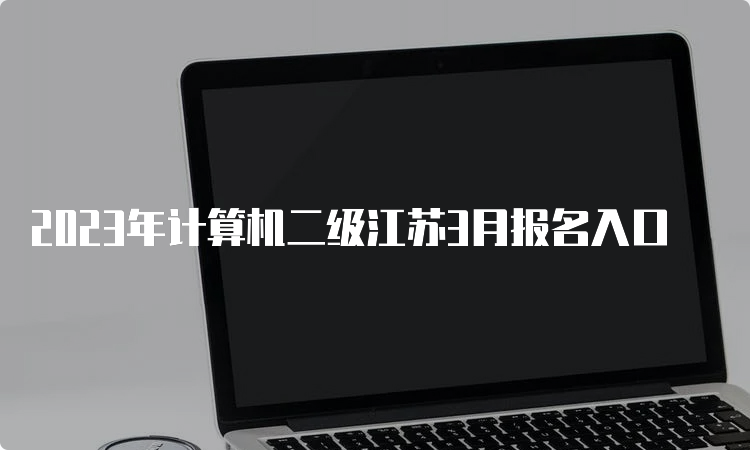 2023年计算机二级江苏3月报名入口