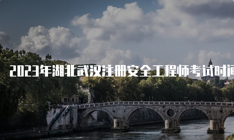 2023年湖北武汉注册安全工程师考试时间：10月28、29日