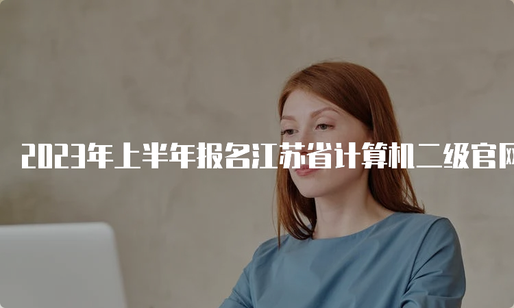 2023年上半年报名江苏省计算机二级官网