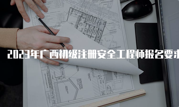 2023年广西初级注册安全工程师报名要求学历
