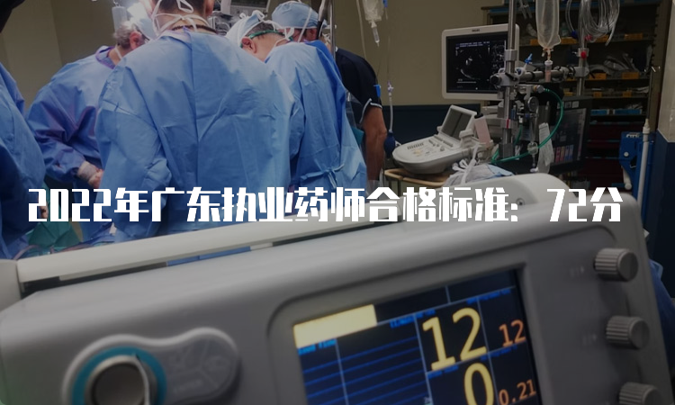 2022年广东执业药师合格标准：72分