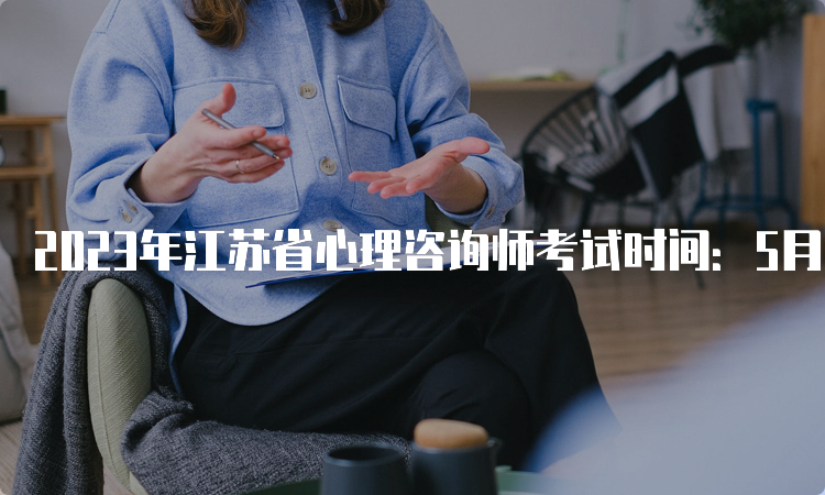 2023年江苏省心理咨询师考试时间：5月和11月