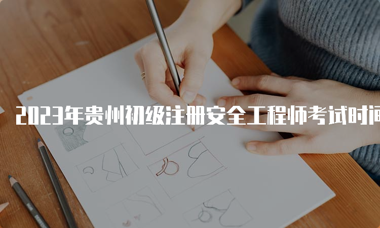2023年贵州初级注册安全工程师考试时间-10月28日