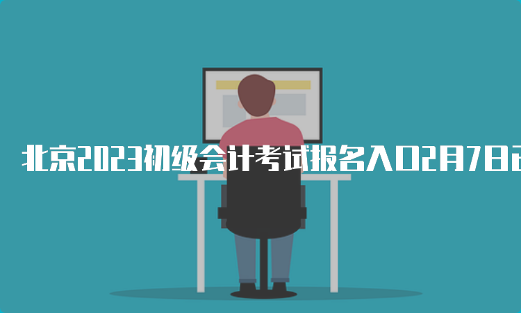 北京2023初级会计考试报名入口2月7日已开通