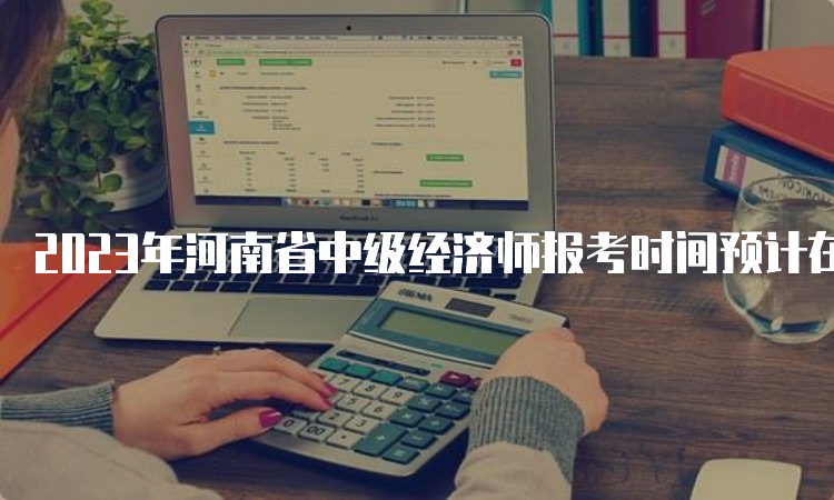 2023年河南省中级经济师报考时间预计在7月下旬