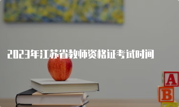 2023年江苏省教师资格证考试时间