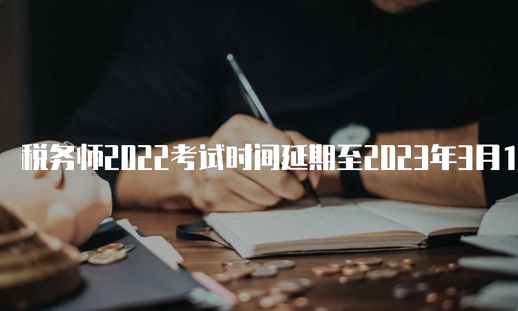 税务师2022考试时间延期至2023年3月18日-19日