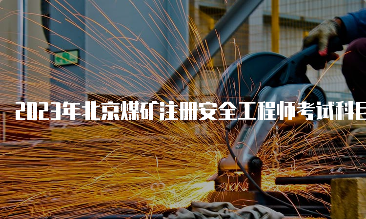 2023年北京煤矿注册安全工程师考试科目初级