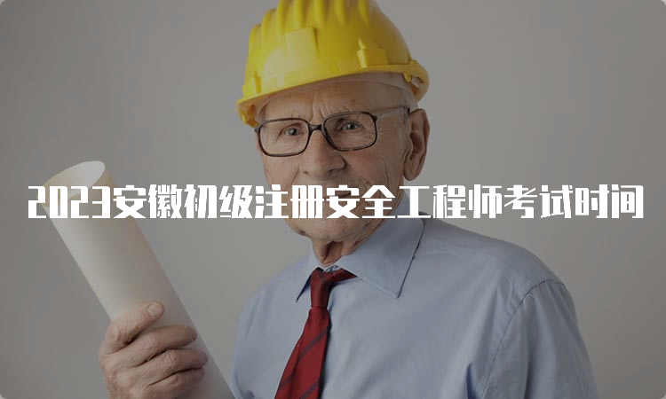 2023安徽初级注册安全工程师考试时间
