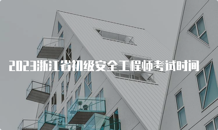 2023浙江省初级安全工程师考试时间