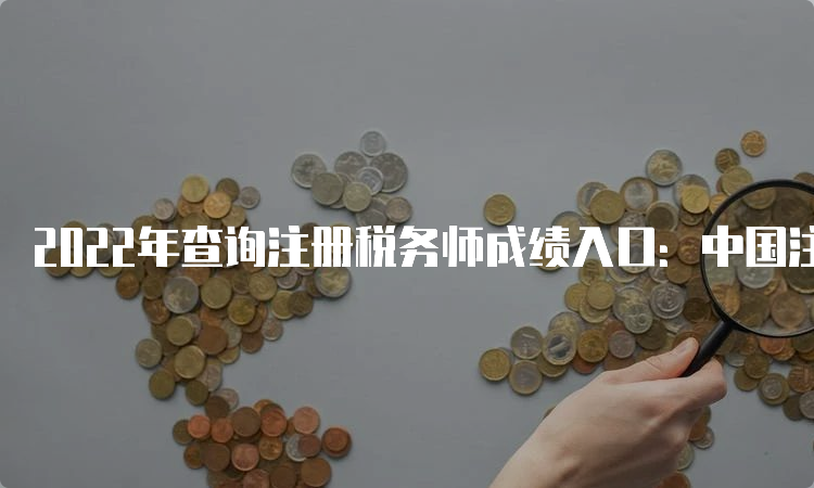 2022年查询注册税务师成绩入口：中国注册税务师协会（2月23日开通）