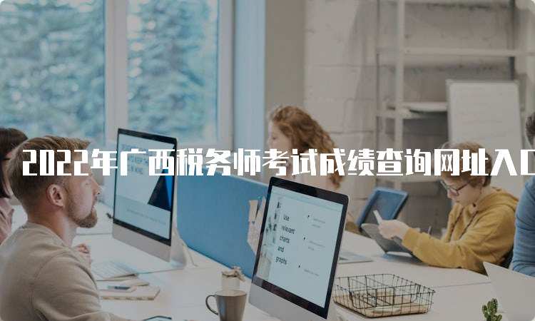 2022年广西税务师考试成绩查询网址入口已开通