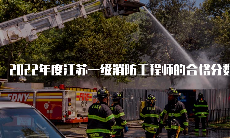 2022年度江苏一级消防工程师的合格分数线