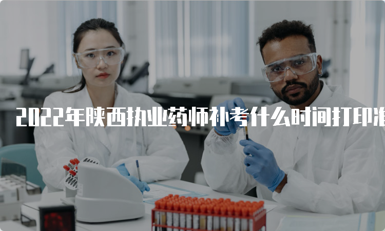 2022年陕西执业药师补考什么时间打印准考证？考前7天
