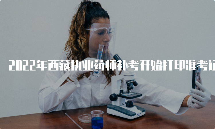 2022年西藏执业药师补考开始打印准考证时间：2023年3月21日