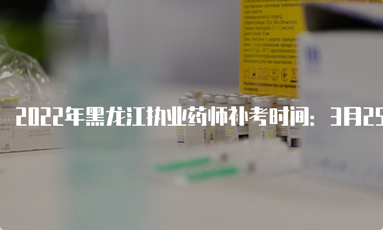 2022年黑龙江执业药师补考时间：3月25日、26日
