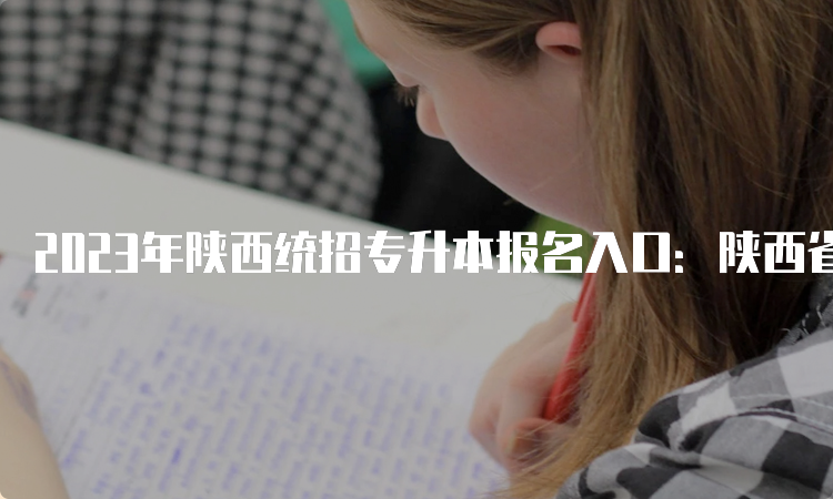 2023年陕西统招专升本报名入口：陕西省教育考试院